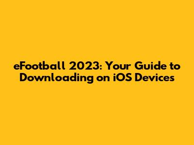 eFootball 2023: Your Guide to Downloading on iOS Devices