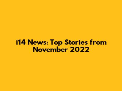i14 News: Top Stories from November 2022