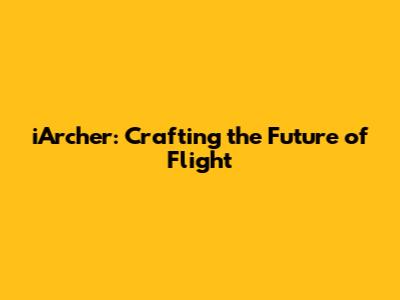 iArcher: Crafting the Future of Flight