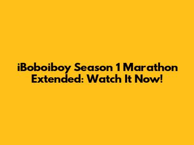 iBoboiboy Season 1 Marathon Extended: Watch It Now!
