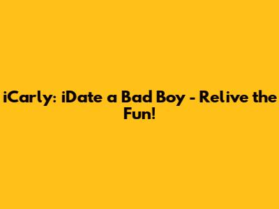 iCarly: iDate a Bad Boy - Relive the Fun!