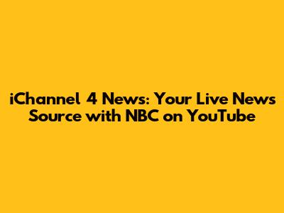 iChannel 4 News: Your Live News Source with NBC on YouTube