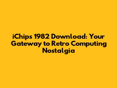 iChips 1982 Download: Your Gateway to Retro Computing Nostalgia