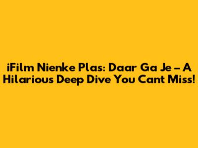 iFilm Nienke Plas: Daar Ga Je – A Hilarious Deep Dive You Can't Miss!