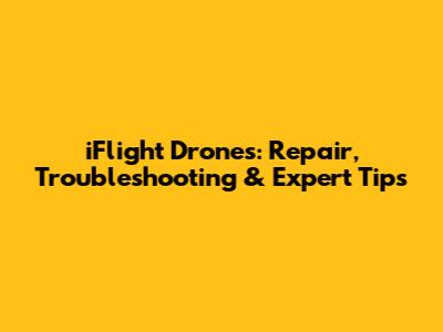 iFlight Drones: Repair, Troubleshooting & Expert Tips