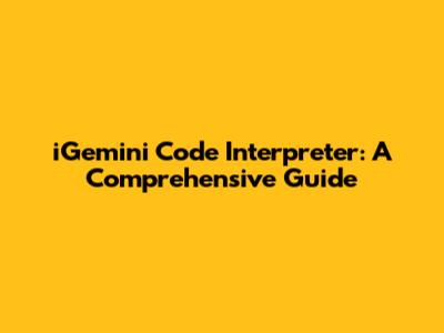 iGemini Code Interpreter: A Comprehensive Guide