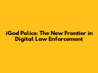 iGod Police: The New Frontier in Digital Law Enforcement
