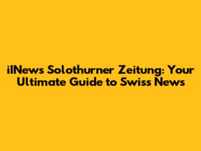 iINews Solothurner Zeitung: Your Ultimate Guide to Swiss News