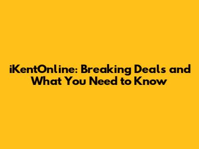 iKentOnline: Breaking Deals and What You Need to Know