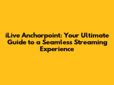 iLive Anchorpoint: Your Ultimate Guide to a Seamless Streaming Experience