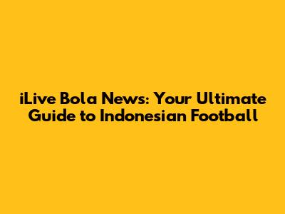 iLive Bola News: Your Ultimate Guide to Indonesian Football