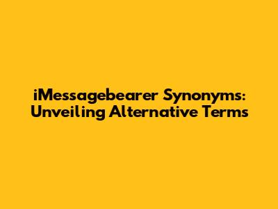 iMessagebearer Synonyms: Unveiling Alternative Terms
