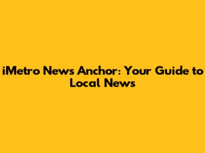 iMetro News Anchor: Your Guide to Local News
