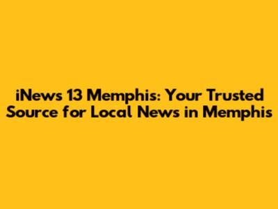 iNews 13 Memphis: Your Trusted Source for Local News in Memphis
