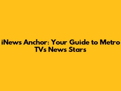 iNews Anchor: Your Guide to Metro TV's News Stars