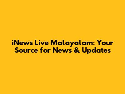 iNews Live Malayalam: Your Source for News & Updates