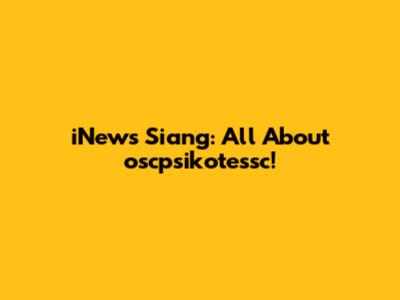 iNews Siang: All About oscpsikotessc!