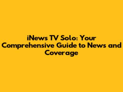 iNews TV Solo: Your Comprehensive Guide to News and Coverage