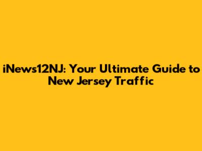 iNews12NJ: Your Ultimate Guide to New Jersey Traffic