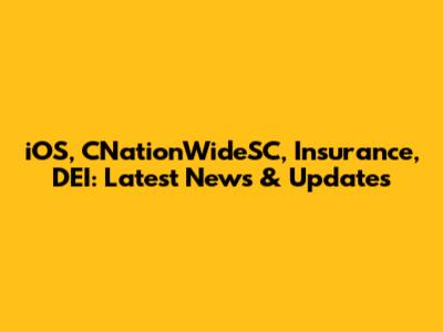 iOS, CNationWideSC, Insurance, DEI: Latest News & Updates