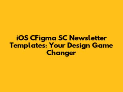 iOS CFigma SC Newsletter Templates: Your Design Game Changer