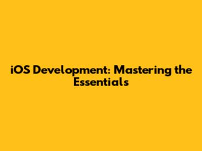 iOS Development: Mastering the Essentials
