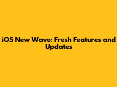 iOS New Wave: Fresh Features and Updates