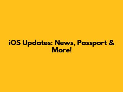 iOS Updates: News, Passport & More!