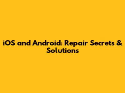 iOS and Android: Repair Secrets & Solutions