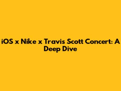 iOS x Nike x Travis Scott Concert: A Deep Dive