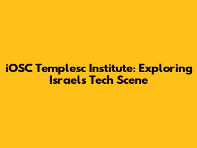 iOSC Templesc Institute: Exploring Israel's Tech Scene