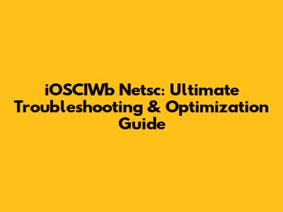iOSCIWb Netsc: Ultimate Troubleshooting & Optimization Guide