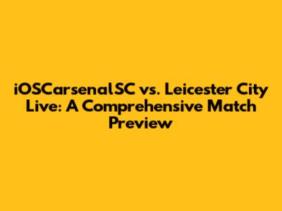 iOSCarsenalSC vs. Leicester City Live: A Comprehensive Match Preview