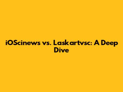 iOScinews vs. Laskartvsc: A Deep Dive