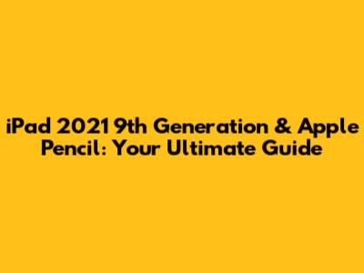 iPad 2021 9th Generation & Apple Pencil: Your Ultimate Guide