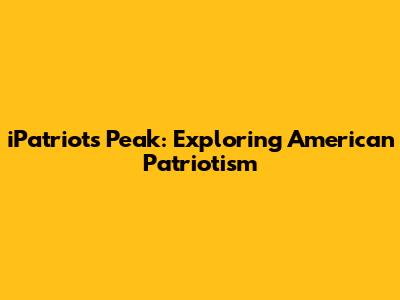 iPatriot's Peak: Exploring American Patriotism