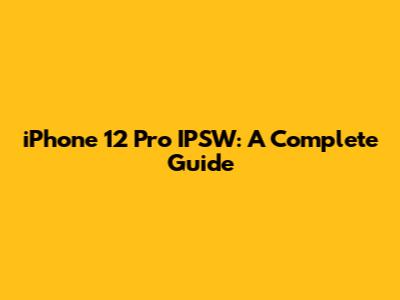 iPhone 12 Pro IPSW: A Complete Guide