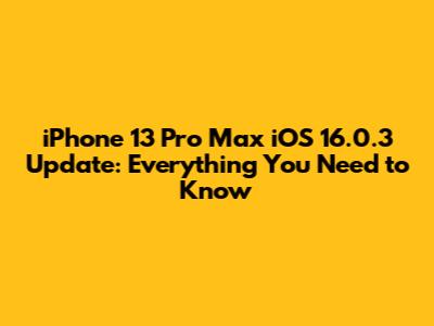 iPhone 13 Pro Max iOS 16.0.3 Update: Everything You Need to Know