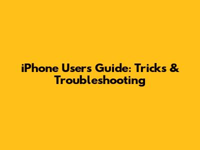 iPhone User's Guide: Tricks & Troubleshooting