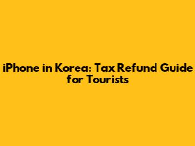 iPhone in Korea: Tax Refund Guide for Tourists