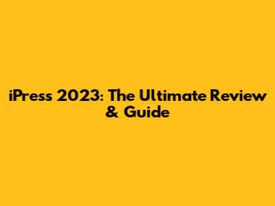 iPress 2023: The Ultimate Review & Guide