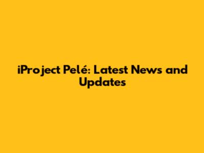 iProject Pelé: Latest News and Updates