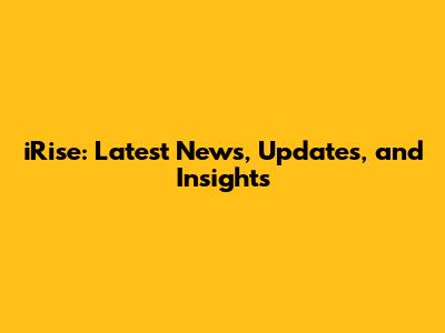 iRise: Latest News, Updates, and Insights