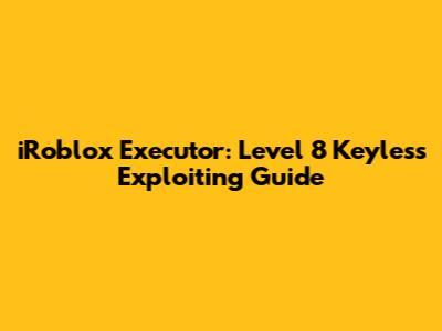 iRoblox Executor: Level 8 Keyless Exploiting Guide