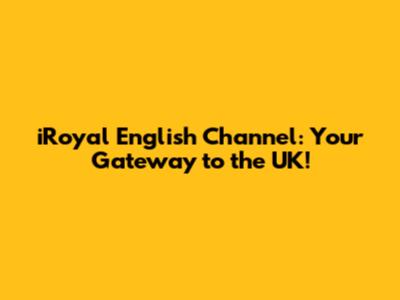 iRoyal English Channel: Your Gateway to the UK!