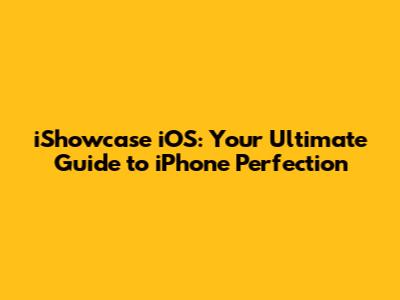 iShowcase iOS: Your Ultimate Guide to iPhone Perfection