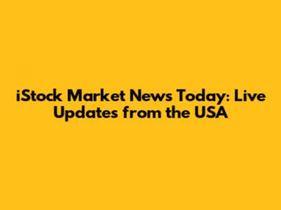 iStock Market News Today: Live Updates from the USA