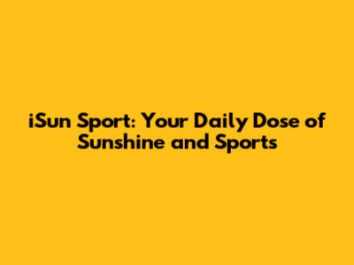 iSun Sport: Your Daily Dose of Sunshine and Sports