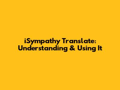 iSympathy Translate: Understanding & Using It