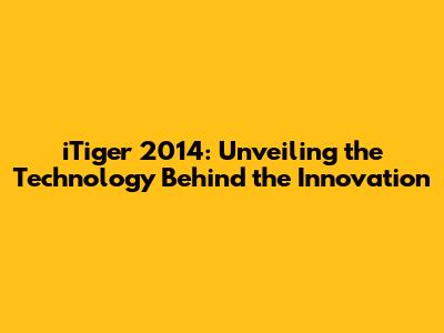 iTiger 2014: Unveiling the Technology Behind the Innovation